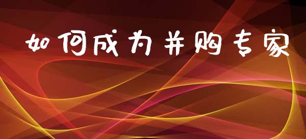 如何成为并购专家_https://m.lcjysmgs.com_股权投资_第1张