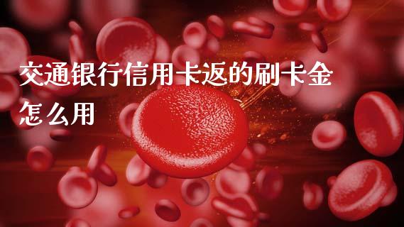交通银行信用卡返的刷卡金怎么用_https://m.lcjysmgs.com_金融服务_第1张