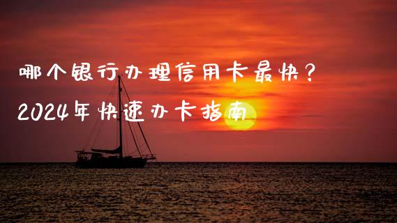哪个银行办理信用卡最快？2024年快速办卡指南_https://m.lcjysmgs.com_金融服务_第1张