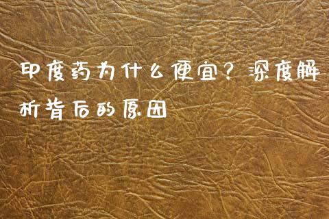 印度药为什么便宜？深度解析背后的原因_https://m.lcjysmgs.com_金融服务_第1张