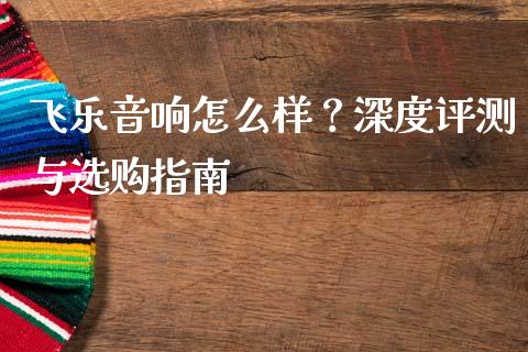 飞乐音响怎么样？深度评测与选购指南_https://m.lcjysmgs.com_股权投资_第1张