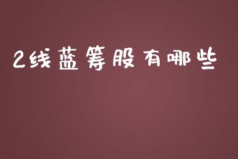 2线蓝筹股有哪些_https://m.lcjysmgs.com_股票交易_第1张