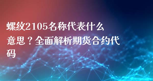 螺纹2105名称代表什么意思？全面解析期货合约代码_https://m.lcjysmgs.com_股权投资_第1张