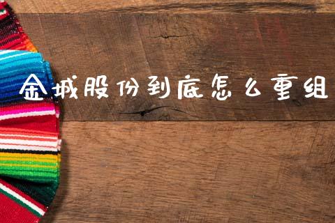 金城股份到底怎么重组_https://m.lcjysmgs.com_基金管理_第1张