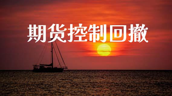 期货控制回撤_https://m.lcjysmgs.com_基金管理_第1张