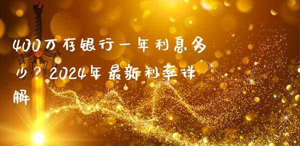 400万存银行一年利息多少？2024年最新利率详解_https://m.lcjysmgs.com_基金管理_第1张