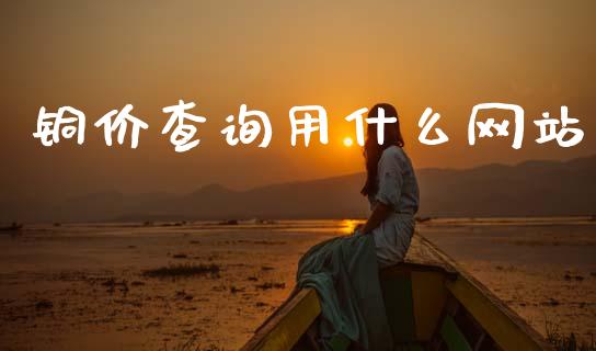 铜价查询用什么网站_https://m.lcjysmgs.com_基金管理_第1张