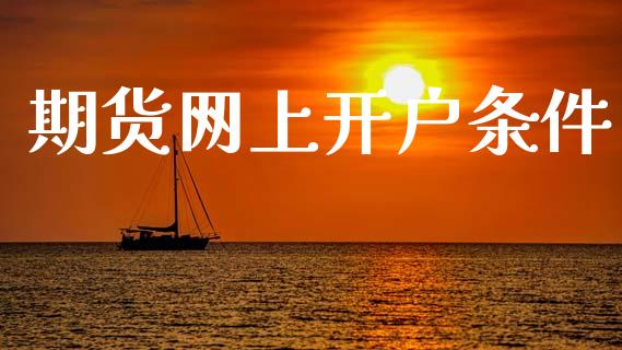 期货网上开户条件_https://m.lcjysmgs.com_基金管理_第1张