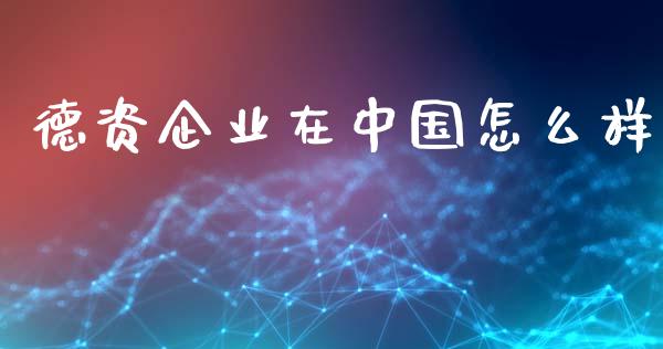 德资企业在中国怎么样_https://m.lcjysmgs.com_基金管理_第1张