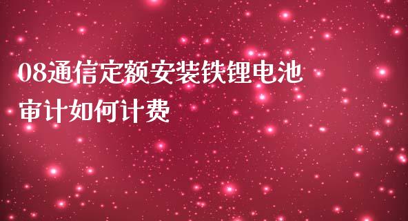 08通信定额安装铁锂电池审计如何计费_https://m.lcjysmgs.com_基金管理_第1张