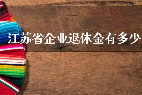 江苏省企业退休金有多少_https://m.lcjysmgs.com_金融服务_第1张
