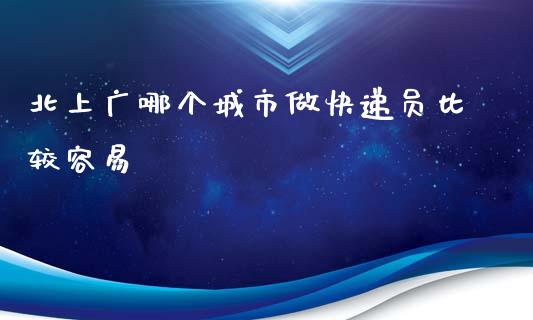 北上广哪个城市做快递员比较容易_https://m.lcjysmgs.com_基金管理_第1张