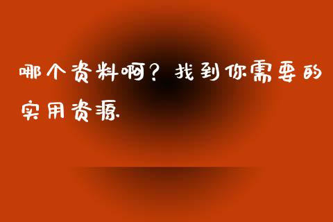 哪个资料啊？找到你需要的实用资源_https://m.lcjysmgs.com_股票交易_第1张