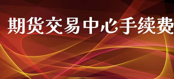 期货交易中心手续费_https://m.lcjysmgs.com_股票交易_第1张