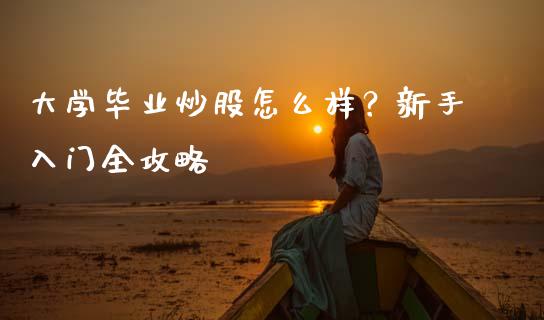 大学毕业炒股怎么样?新手入门全攻略_股票交易_第1张_股权投资_基金管理_股票交易_金融服务 大学毕业炒股怎么样?新手入门全攻略_https://m.lcjysmgs.com_股票交易_第1张