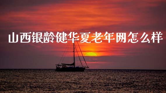 山西银龄健华夏老年网怎么样_https://m.lcjysmgs.com_金融服务_第1张