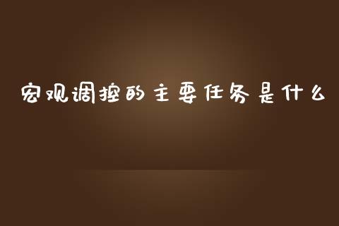宏观调控的主要任务是什么_https://m.lcjysmgs.com_金融服务_第1张
