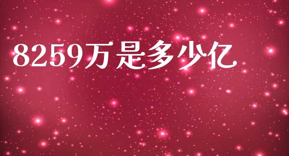 8259万是多少亿_https://m.lcjysmgs.com_基金管理_第1张