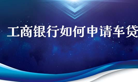 工商银行如何申请车贷_https://m.lcjysmgs.com_股权投资_第1张