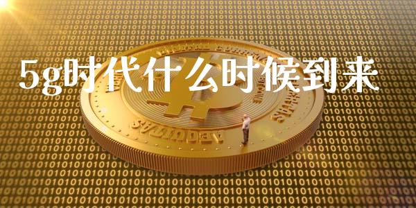 5g时代什么时候到来_https://m.lcjysmgs.com_股票交易_第1张
