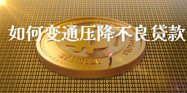 如何变通压降不良贷款_https://m.lcjysmgs.com_基金管理_第1张