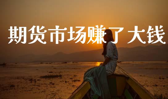 期货市场赚了大钱_https://m.lcjysmgs.com_金融服务_第1张