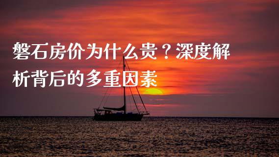 磐石房价为什么贵？深度解析背后的多重因素_https://m.lcjysmgs.com_股权投资_第1张