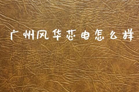 广州风华芯电怎么样_https://m.lcjysmgs.com_金融服务_第1张