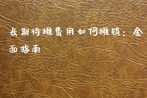 长期待摊费用如何摊销：全面指南_https://m.lcjysmgs.com_金融服务_第1张