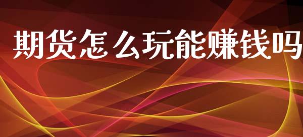 期货怎么玩能赚钱吗_https://m.lcjysmgs.com_金融服务_第1张