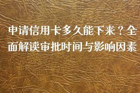 申请信用卡多久能下来？全面解读审批时间与影响因素_https://m.lcjysmgs.com_股权投资_第1张