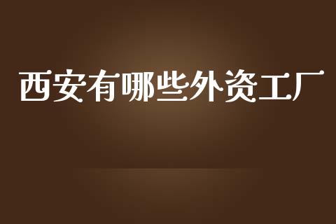 西安有哪些外资工厂_https://m.lcjysmgs.com_股票交易_第1张