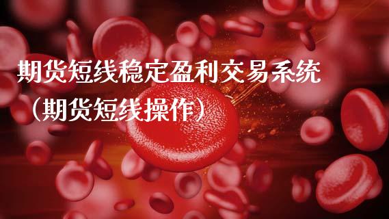 期货短线稳定盈利交易系统（期货短线操作）_https://m.lcjysmgs.com_股票交易_第1张