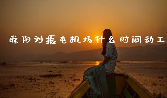 淮阳刘振屯机场什么时间动工_https://m.lcjysmgs.com_基金管理_第1张