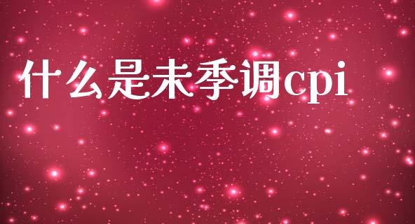 什么是未季调cpi_https://m.lcjysmgs.com_金融服务_第1张