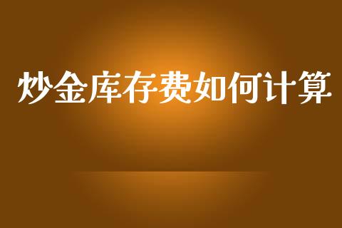 炒金库存费如何计算_https://m.lcjysmgs.com_金融服务_第1张