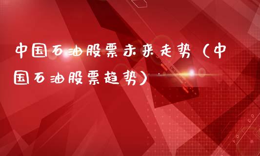 中国石油股票未来走势(中国石油股票趋势)_股票交易_第1张_股权投资_基金管理_股票交易_金融服务 中国石油股票未来走势(中国石油股票趋势)_https://m.lcjysmgs.com_股票交易_第1张