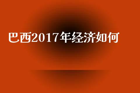 巴西2017年经济如何_https://m.lcjysmgs.com_股票交易_第1张