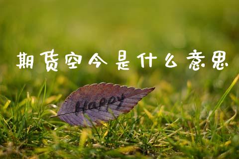 期货空今是什么意思_https://m.lcjysmgs.com_股权投资_第1张