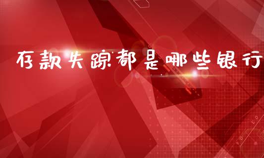 存款失踪都是哪些银行_https://m.lcjysmgs.com_金融服务_第1张