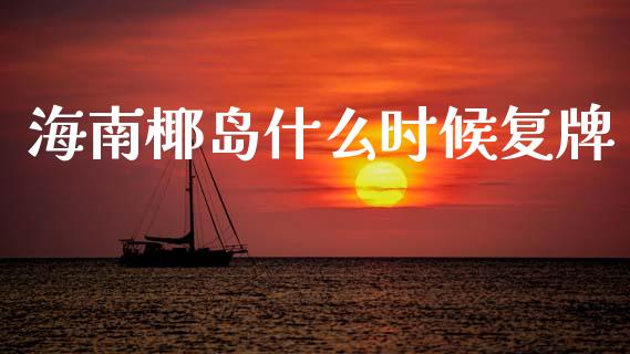 海南椰岛什么时候复牌_https://m.lcjysmgs.com_基金管理_第1张