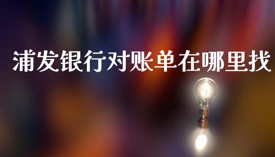 浦发银行对账单在哪里找_https://m.lcjysmgs.com_股票交易_第1张