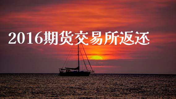 2016期货交易所返还_https://m.lcjysmgs.com_股票交易_第1张