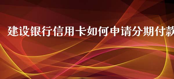 建设银行信用卡如何申请分期付款_https://m.lcjysmgs.com_股权投资_第1张