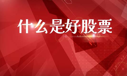 什么是好股票_https://m.lcjysmgs.com_股权投资_第1张