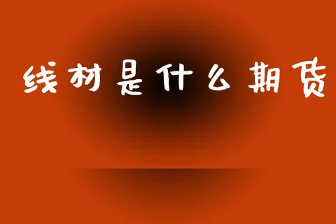 线材是什么期货_https://m.lcjysmgs.com_股票交易_第1张