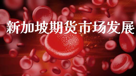 新加坡期货市场发展_https://m.lcjysmgs.com_基金管理_第1张
