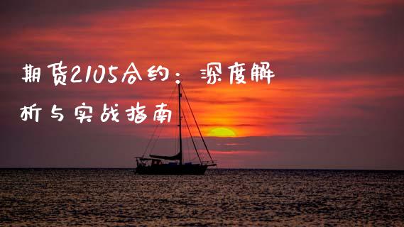 期货2105合约：深度解析与实战指南_https://m.lcjysmgs.com_金融服务_第1张