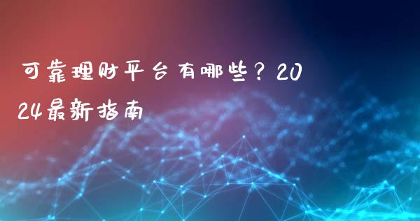 可靠理财平台有哪些？2024最新指南_https://m.lcjysmgs.com_基金管理_第1张