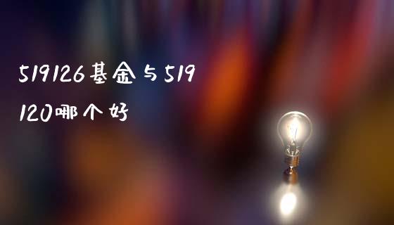 519126基金与519120哪个好_https://m.lcjysmgs.com_金融服务_第1张